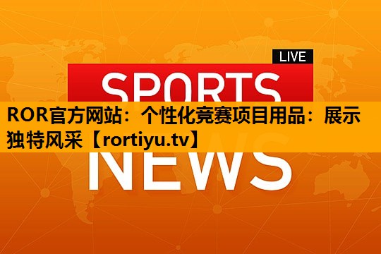 个性化竞赛项目用品：展示独特风采