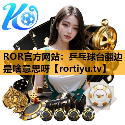 乒乓球台翻边是啥意思呀 乒乓球台翻边是啥意思呀