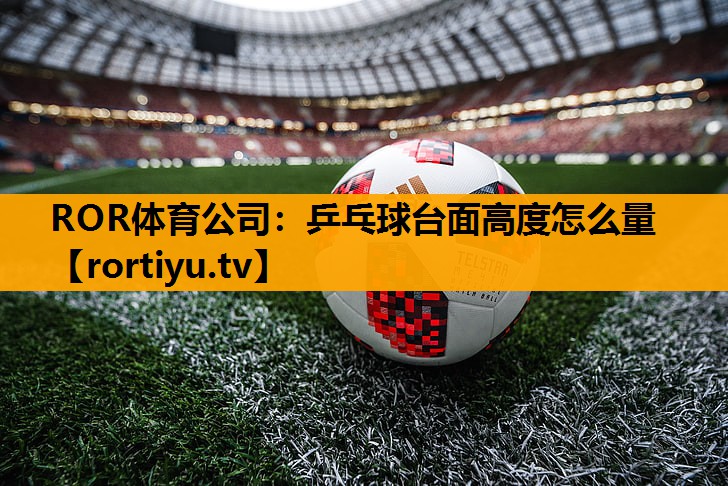 乒乓球台面高度怎么量