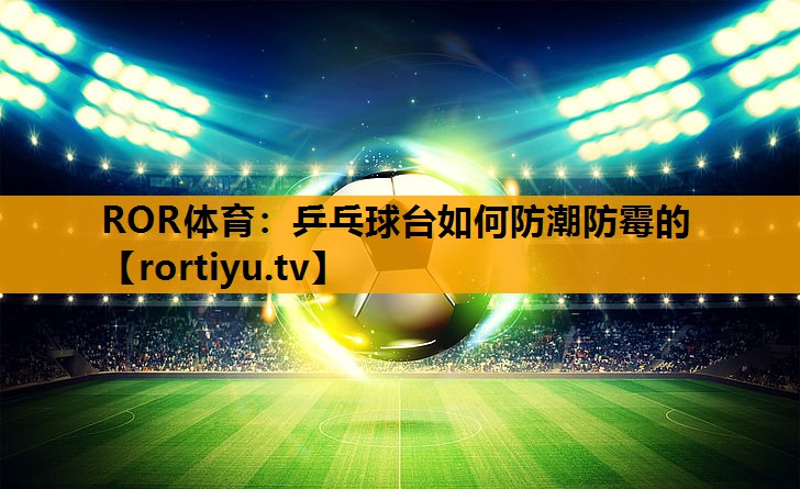 乒乓球台如何防潮防霉的