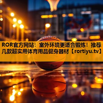 室外环境更适合锻炼！推荐几款超实用体育用品健身器材